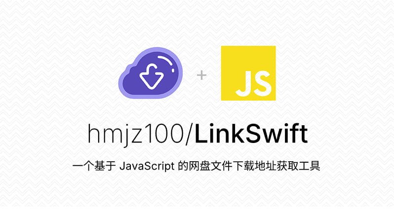GitHub hmjz100/LinkSwift - 基于 JavaScript 的网盘文件下载地址获取工具-旧人软件阁